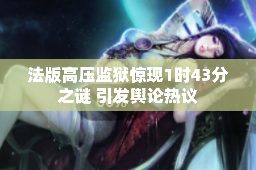 法版高压监狱惊现1时43分之谜 引发舆论热议