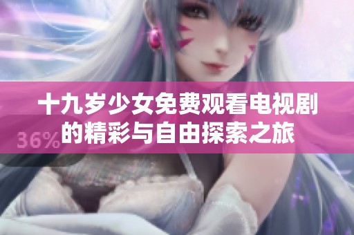 十九岁少女免费观看电视剧的精彩与自由探索之旅