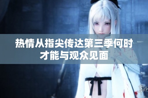 热情从指尖传达第三季何时才能与观众见面