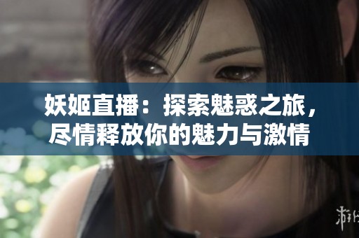 妖姬直播：探索魅惑之旅，尽情释放你的魅力与激情