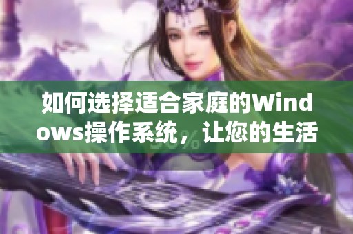 如何选择适合家庭的Windows操作系统，让您的生活更轻松