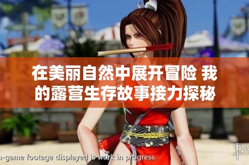 在美丽自然中展开冒险 我的露营生存故事接力探秘