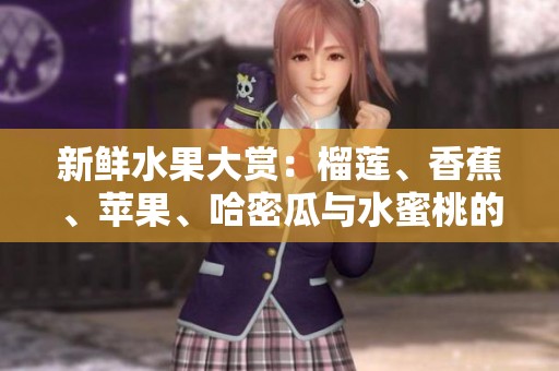 新鲜水果大赏：榴莲、香蕉、苹果、哈密瓜与水蜜桃的美味探秘
