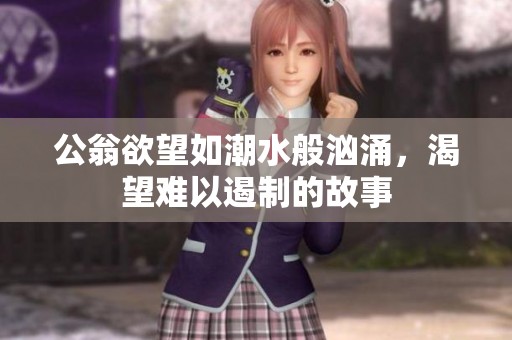 公翁欲望如潮水般汹涌，渴望难以遏制的故事