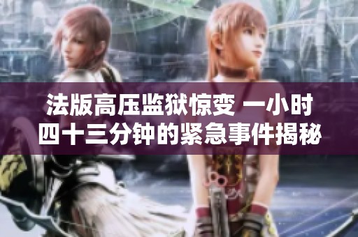 法版高压监狱惊变 一小时四十三分钟的紧急事件揭秘