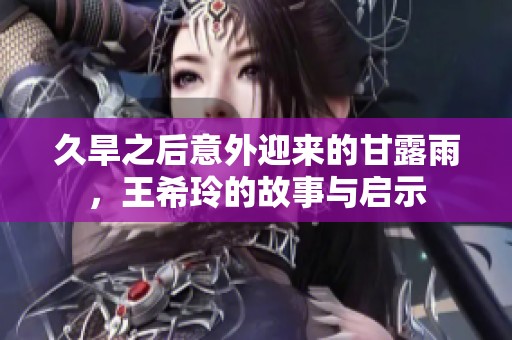 久旱之后意外迎来的甘露雨，王希玲的故事与启示