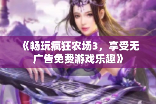《畅玩疯狂农场3，享受无广告免费游戏乐趣》