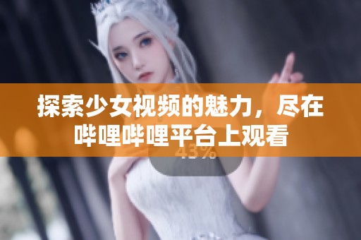 探索少女视频的魅力，尽在哔哩哔哩平台上观看