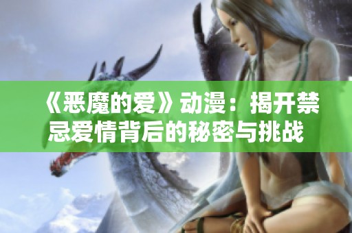 《恶魔的爱》动漫：揭开禁忌爱情背后的秘密与挑战