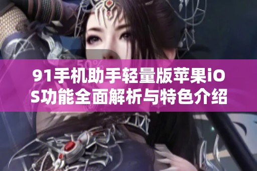 91手机助手轻量版苹果iOS功能全面解析与特色介绍