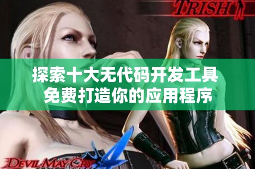 探索十大无代码开发工具 免费打造你的应用程序
