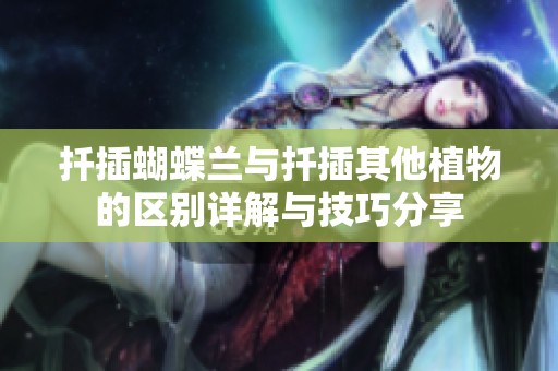 扦插蝴蝶兰与扦插其他植物的区别详解与技巧分享