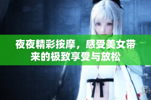 夜夜精彩按摩，感受美女带来的极致享受与放松