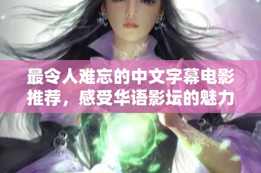 最令人难忘的中文字幕电影推荐，感受华语影坛的魅力