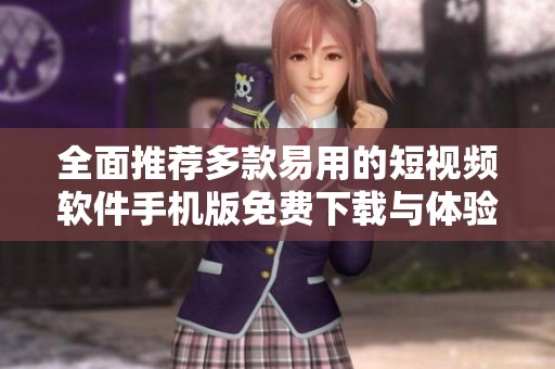 全面推荐多款易用的短视频软件手机版免费下载与体验