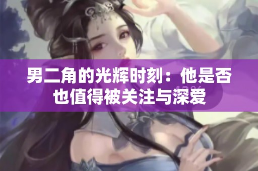 男二角的光辉时刻：他是否也值得被关注与深爱