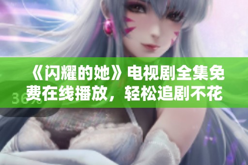 《闪耀的她》电视剧全集免费在线播放，轻松追剧不花钱！