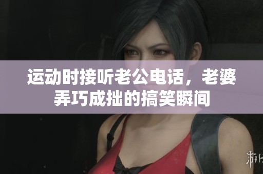 运动时接听老公电话，老婆弄巧成拙的搞笑瞬间