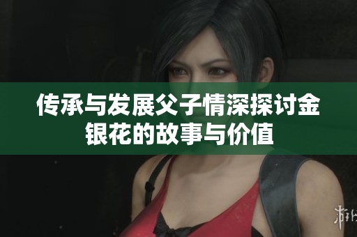 传承与发展父子情深探讨金银花的故事与价值