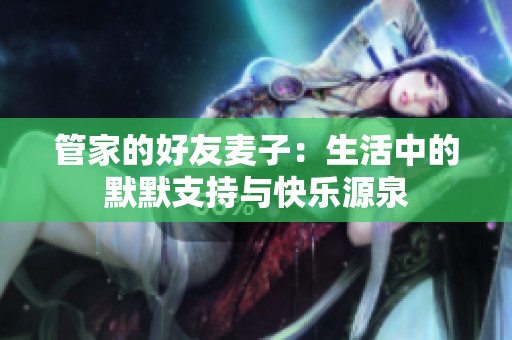 管家的好友麦子：生活中的默默支持与快乐源泉