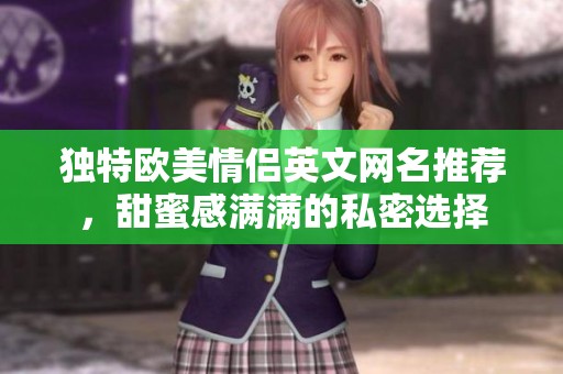 独特欧美情侣英文网名推荐，甜蜜感满满的私密选择