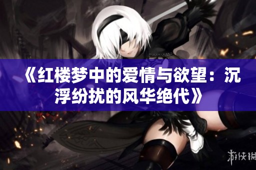 《红楼梦中的爱情与欲望：沉浮纷扰的风华绝代》