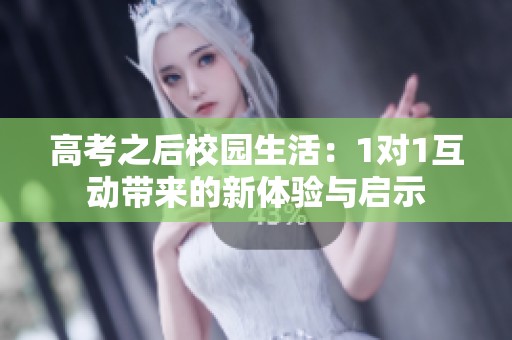 高考之后校园生活：1对1互动带来的新体验与启示