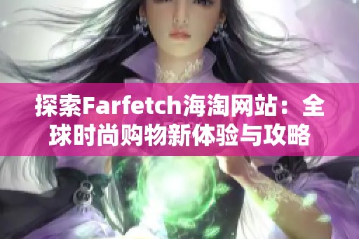 探索Farfetch海淘网站：全球时尚购物新体验与攻略