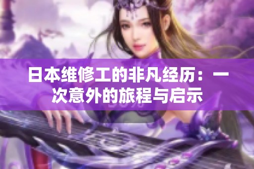 日本维修工的非凡经历：一次意外的旅程与启示