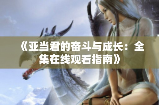 《亚当君的奋斗与成长：全集在线观看指南》