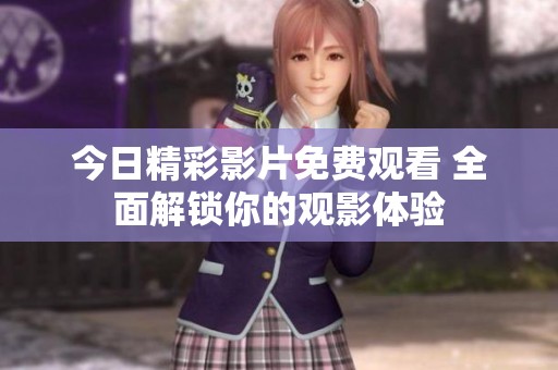 今日精彩影片免费观看 全面解锁你的观影体验