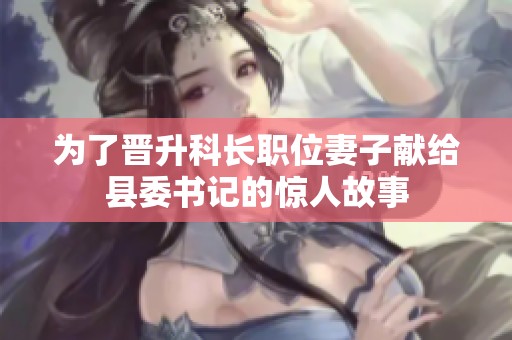 为了晋升科长职位妻子献给县委书记的惊人故事
