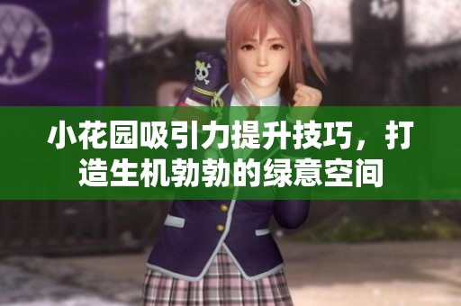 小花园吸引力提升技巧，打造生机勃勃的绿意空间