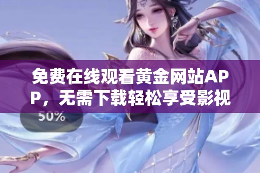免费在线观看黄金网站APP，无需下载轻松享受影视大作