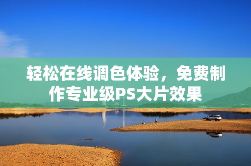 轻松在线调色体验，免费制作专业级PS大片效果