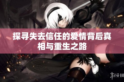 探寻失去信任的爱情背后真相与重生之路