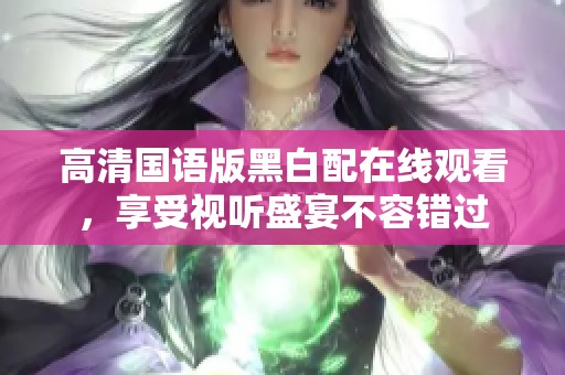 高清国语版黑白配在线观看，享受视听盛宴不容错过