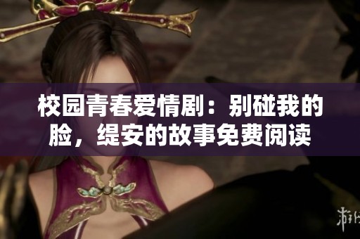 校园青春爱情剧：别碰我的脸，缇安的故事免费阅读