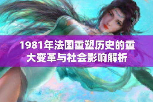 1981年法国重塑历史的重大变革与社会影响解析