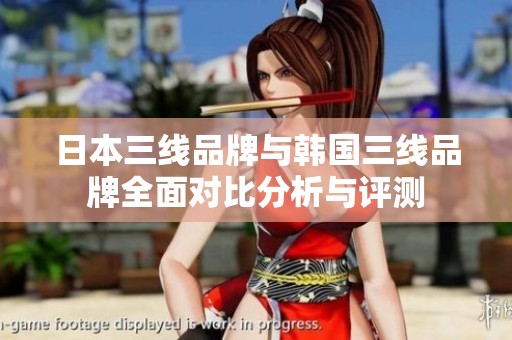 日本三线品牌与韩国三线品牌全面对比分析与评测