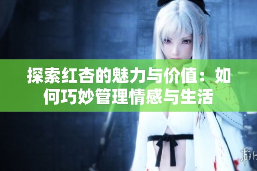 探索红杏的魅力与价值：如何巧妙管理情感与生活