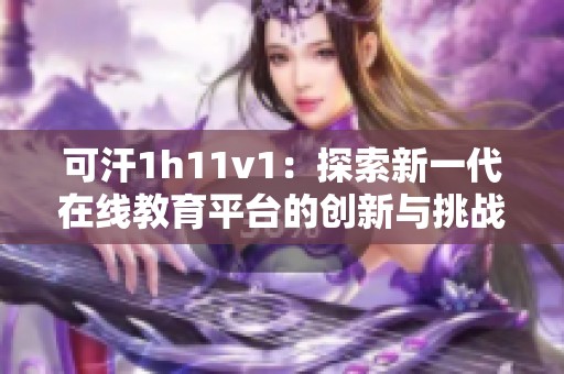 可汗1h11v1：探索新一代在线教育平台的创新与挑战