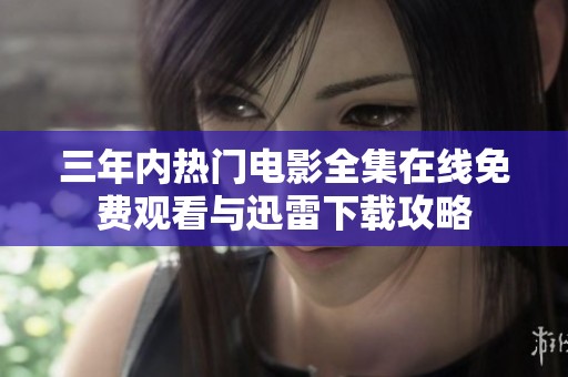 三年内热门电影全集在线免费观看与迅雷下载攻略