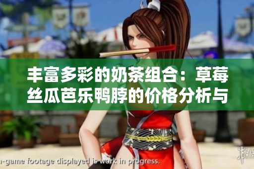 丰富多彩的奶茶组合：草莓丝瓜芭乐鸭脖的价格分析与推荐