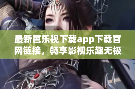最新芭乐视下载app下载官网链接，畅享影视乐趣无极限