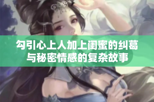 勾引心上人加上闺蜜的纠葛与秘密情感的复杂故事