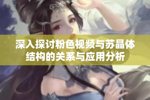深入探讨粉色视频与苏晶体结构的关系与应用分析
