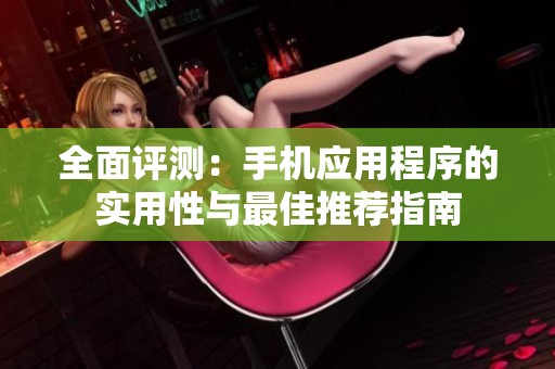 全面评测：手机应用程序的实用性与最佳推荐指南