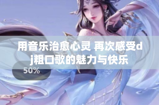 用音乐治愈心灵 再次感受dj粗口歌的魅力与快乐