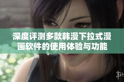 深度评测多款韩漫下拉式漫画软件的使用体验与功能
